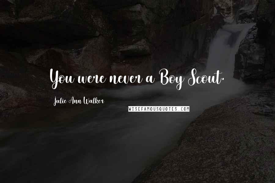 Julie Ann Walker Quotes: You were never a Boy Scout.