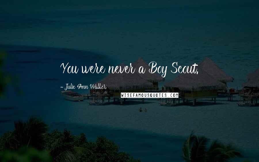 Julie Ann Walker Quotes: You were never a Boy Scout.