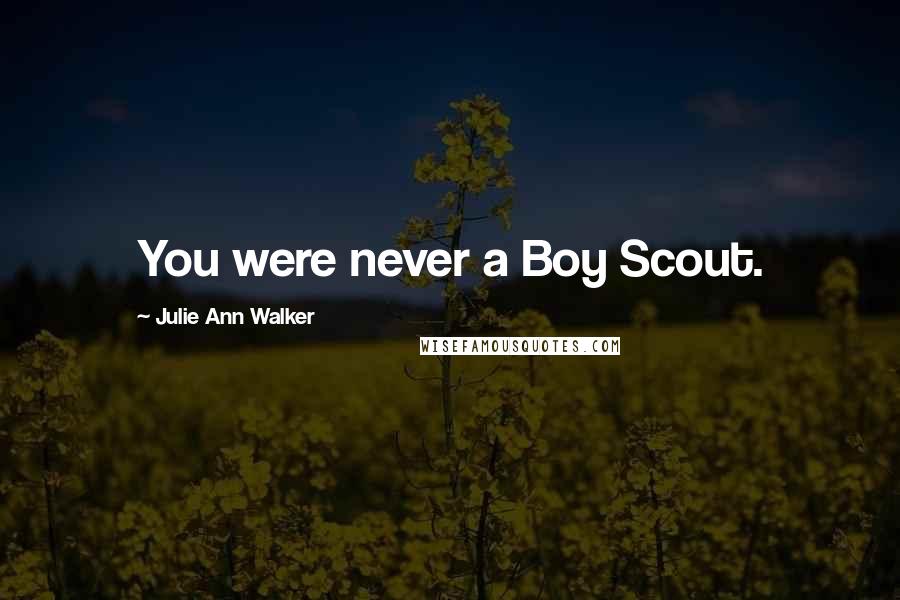 Julie Ann Walker Quotes: You were never a Boy Scout.