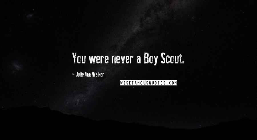 Julie Ann Walker Quotes: You were never a Boy Scout.