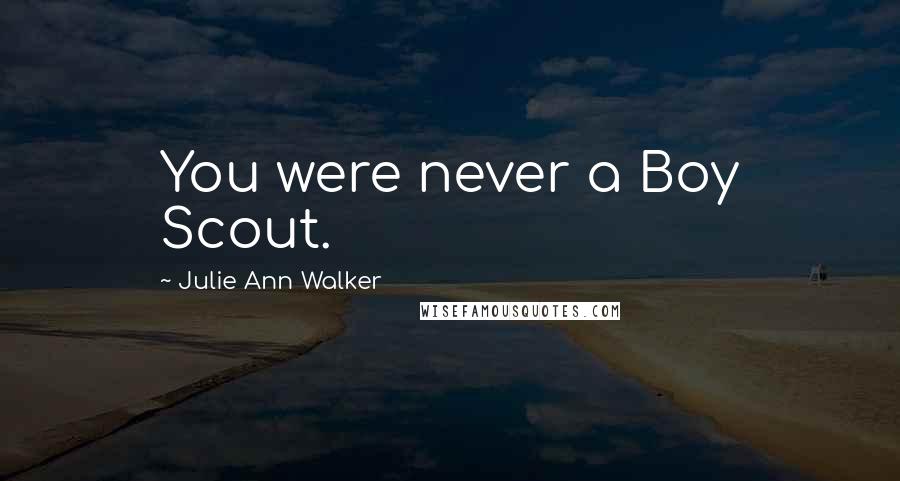 Julie Ann Walker Quotes: You were never a Boy Scout.