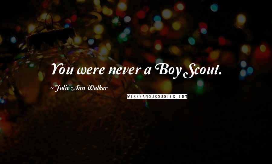 Julie Ann Walker Quotes: You were never a Boy Scout.