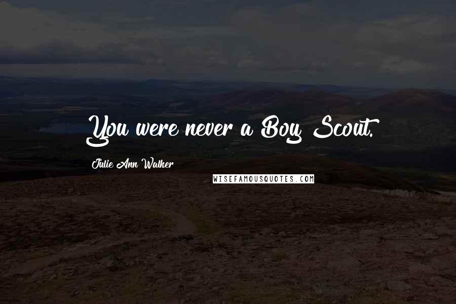 Julie Ann Walker Quotes: You were never a Boy Scout.