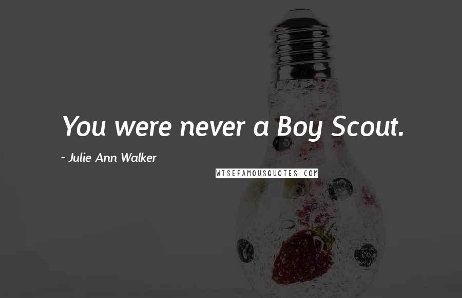 Julie Ann Walker Quotes: You were never a Boy Scout.