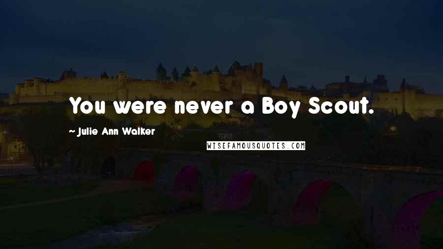 Julie Ann Walker Quotes: You were never a Boy Scout.
