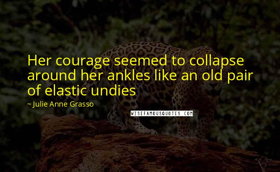 Julie Anne Grasso Quotes: Her courage seemed to collapse around her ankles like an old pair of elastic undies