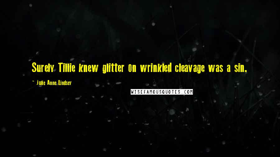 Julie Anne Lindsey Quotes: Surely Tillie knew glitter on wrinkled cleavage was a sin.