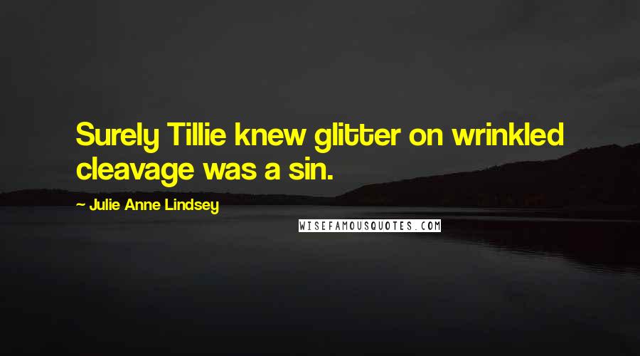 Julie Anne Lindsey Quotes: Surely Tillie knew glitter on wrinkled cleavage was a sin.
