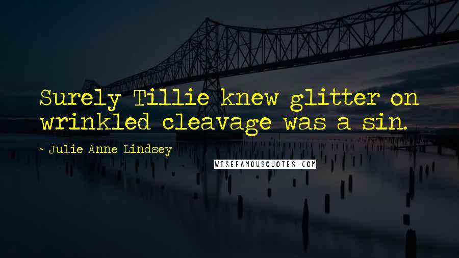 Julie Anne Lindsey Quotes: Surely Tillie knew glitter on wrinkled cleavage was a sin.