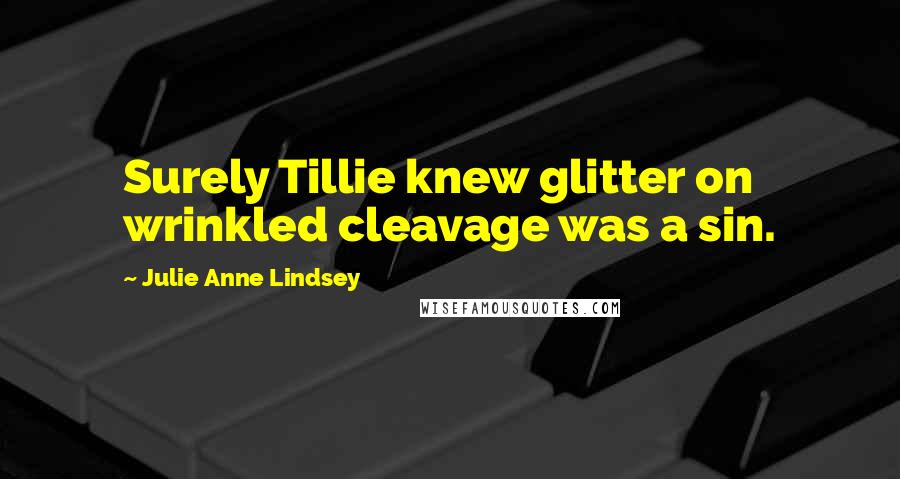 Julie Anne Lindsey Quotes: Surely Tillie knew glitter on wrinkled cleavage was a sin.