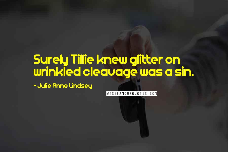Julie Anne Lindsey Quotes: Surely Tillie knew glitter on wrinkled cleavage was a sin.