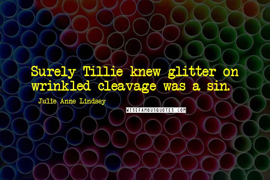 Julie Anne Lindsey Quotes: Surely Tillie knew glitter on wrinkled cleavage was a sin.