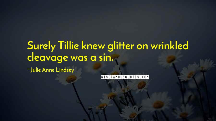 Julie Anne Lindsey Quotes: Surely Tillie knew glitter on wrinkled cleavage was a sin.