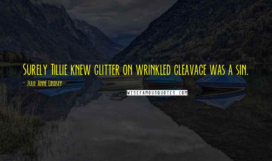 Julie Anne Lindsey Quotes: Surely Tillie knew glitter on wrinkled cleavage was a sin.