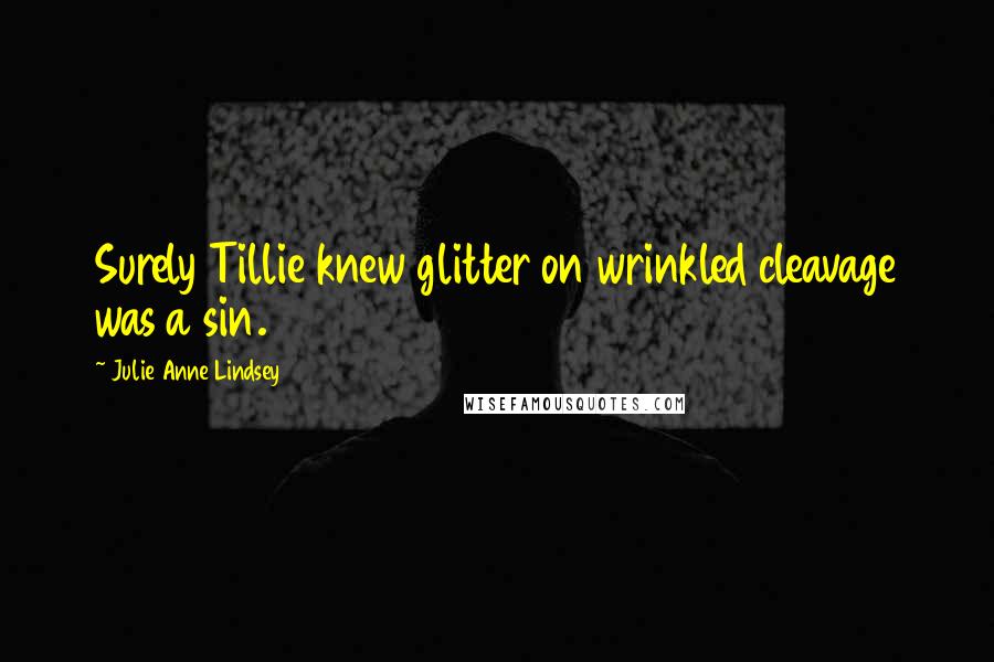 Julie Anne Lindsey Quotes: Surely Tillie knew glitter on wrinkled cleavage was a sin.