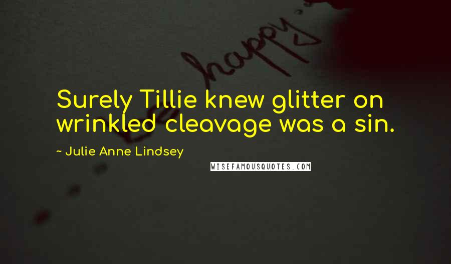 Julie Anne Lindsey Quotes: Surely Tillie knew glitter on wrinkled cleavage was a sin.