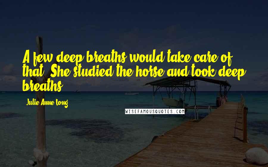 Julie Anne Long Quotes: A few deep breaths would take care of that. She studied the horse and took deep breaths.
