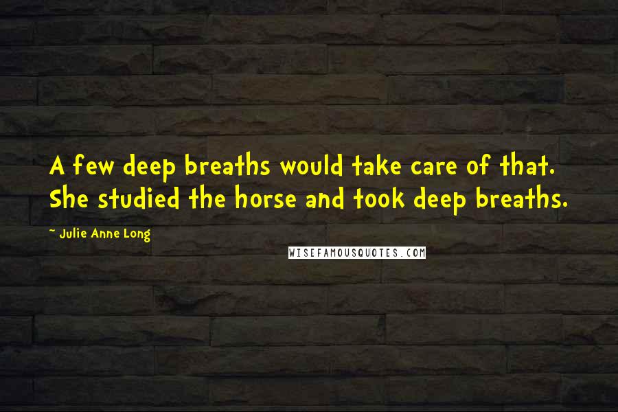 Julie Anne Long Quotes: A few deep breaths would take care of that. She studied the horse and took deep breaths.