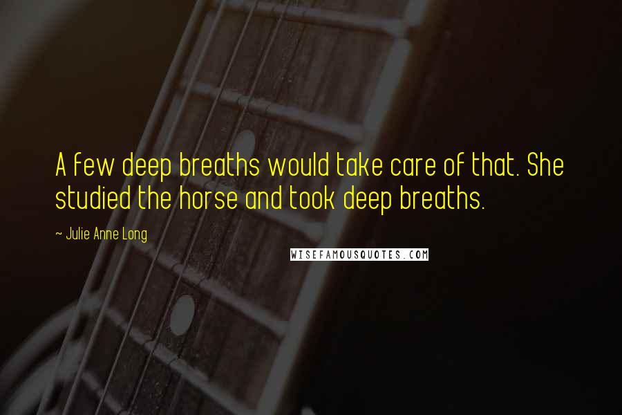 Julie Anne Long Quotes: A few deep breaths would take care of that. She studied the horse and took deep breaths.