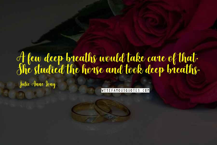 Julie Anne Long Quotes: A few deep breaths would take care of that. She studied the horse and took deep breaths.