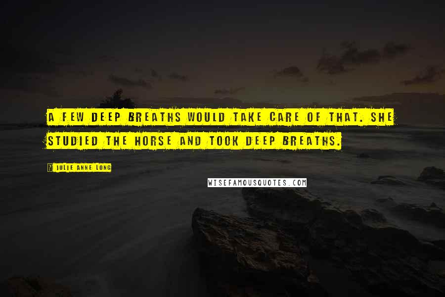 Julie Anne Long Quotes: A few deep breaths would take care of that. She studied the horse and took deep breaths.