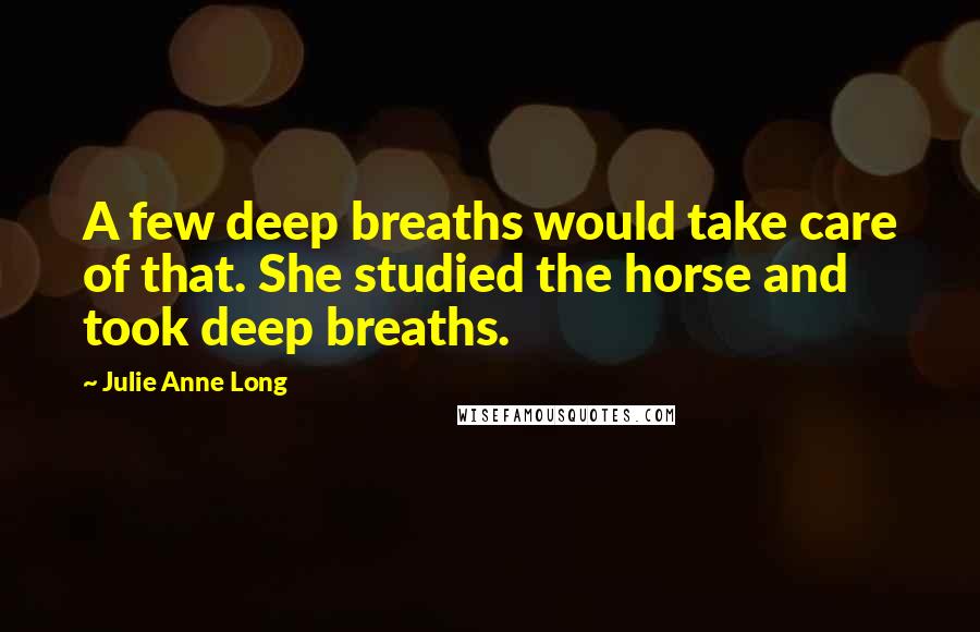 Julie Anne Long Quotes: A few deep breaths would take care of that. She studied the horse and took deep breaths.