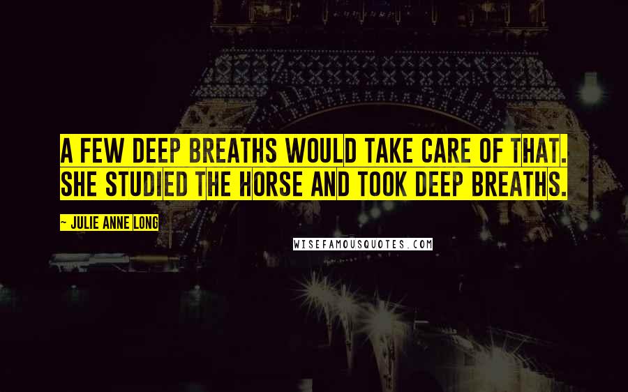 Julie Anne Long Quotes: A few deep breaths would take care of that. She studied the horse and took deep breaths.