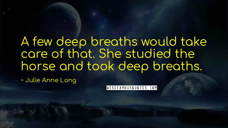 Julie Anne Long Quotes: A few deep breaths would take care of that. She studied the horse and took deep breaths.