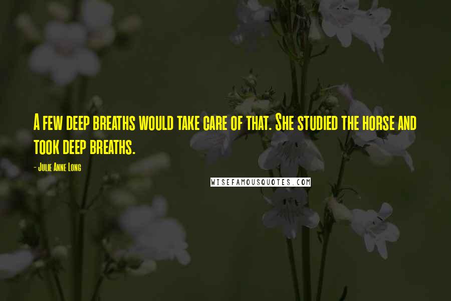 Julie Anne Long Quotes: A few deep breaths would take care of that. She studied the horse and took deep breaths.