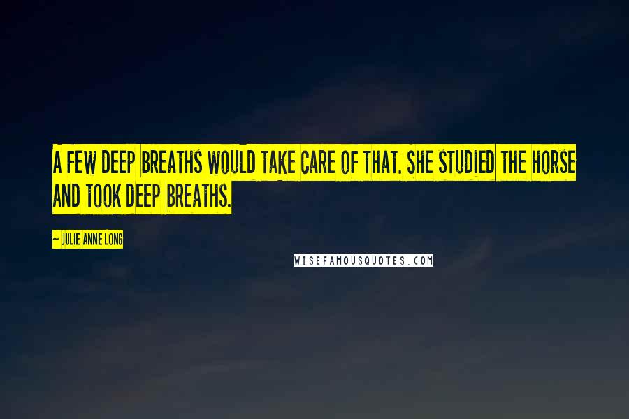 Julie Anne Long Quotes: A few deep breaths would take care of that. She studied the horse and took deep breaths.
