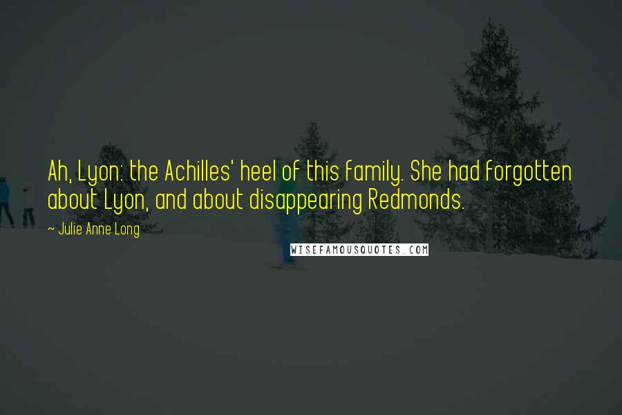 Julie Anne Long Quotes: Ah, Lyon: the Achilles' heel of this family. She had forgotten about Lyon, and about disappearing Redmonds.