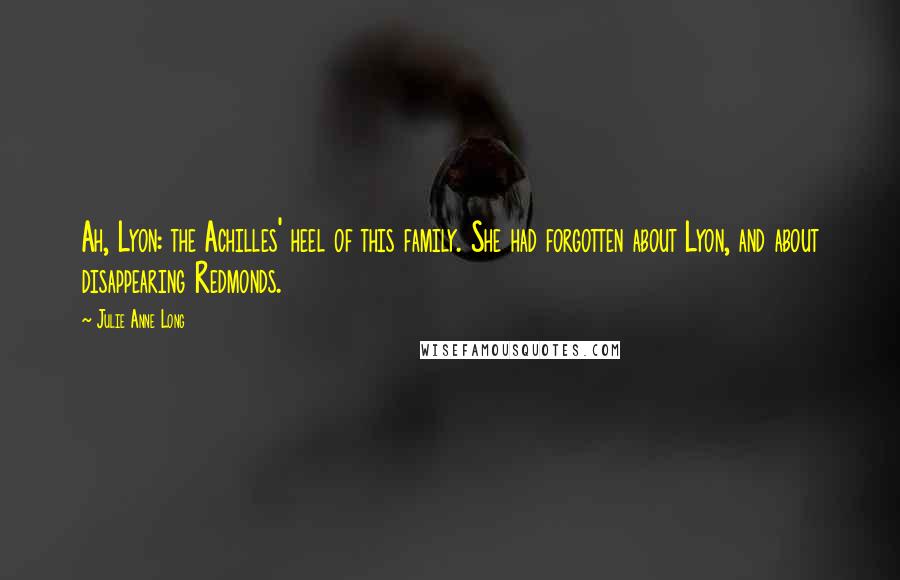 Julie Anne Long Quotes: Ah, Lyon: the Achilles' heel of this family. She had forgotten about Lyon, and about disappearing Redmonds.