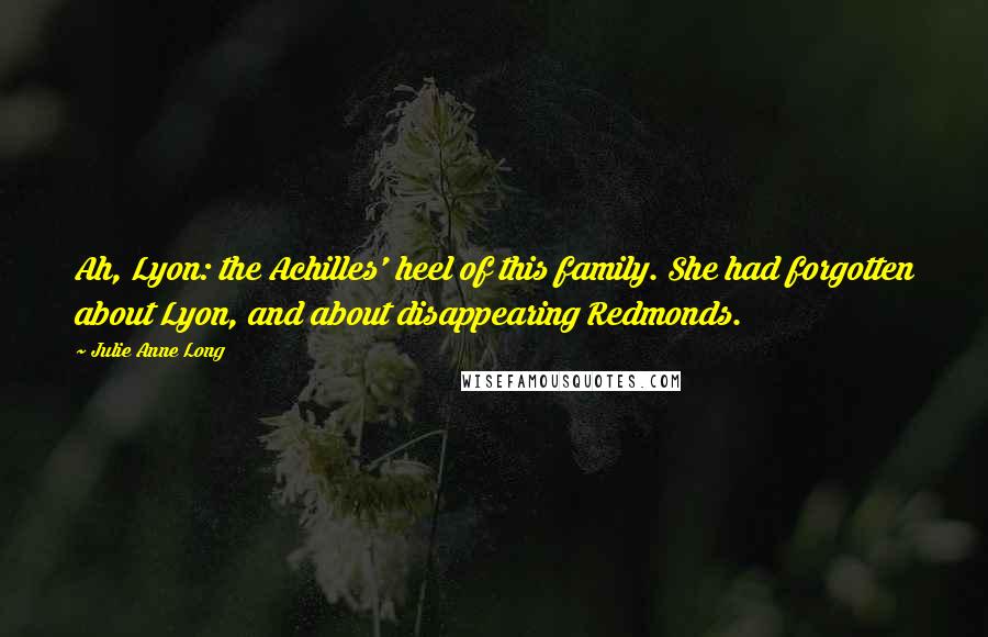 Julie Anne Long Quotes: Ah, Lyon: the Achilles' heel of this family. She had forgotten about Lyon, and about disappearing Redmonds.