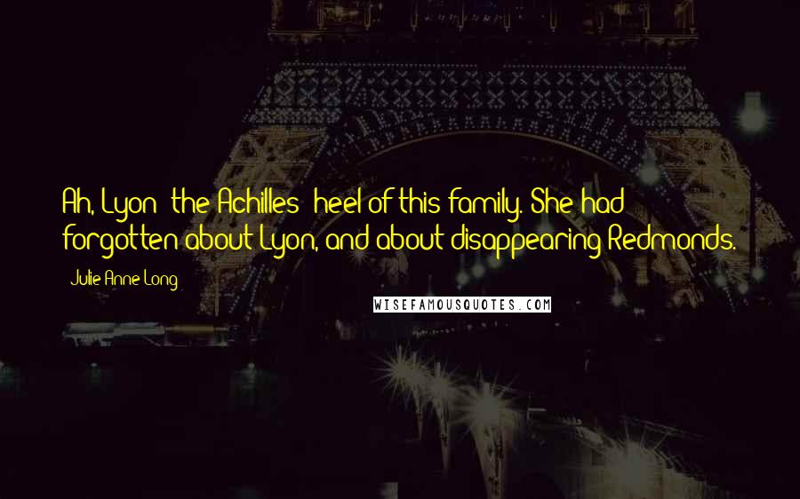 Julie Anne Long Quotes: Ah, Lyon: the Achilles' heel of this family. She had forgotten about Lyon, and about disappearing Redmonds.