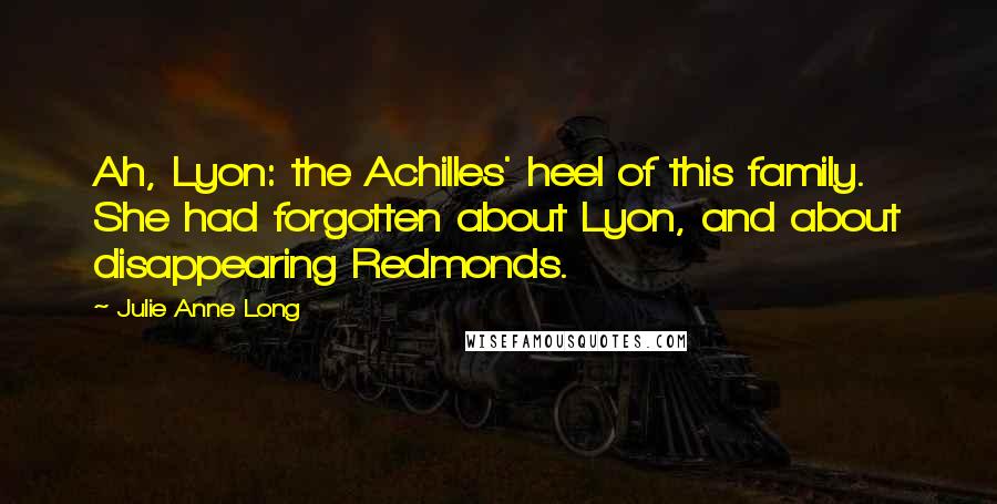 Julie Anne Long Quotes: Ah, Lyon: the Achilles' heel of this family. She had forgotten about Lyon, and about disappearing Redmonds.