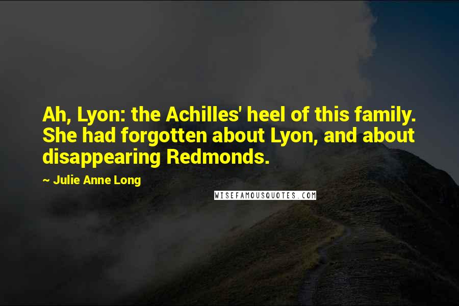 Julie Anne Long Quotes: Ah, Lyon: the Achilles' heel of this family. She had forgotten about Lyon, and about disappearing Redmonds.