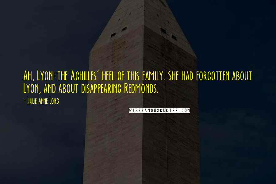 Julie Anne Long Quotes: Ah, Lyon: the Achilles' heel of this family. She had forgotten about Lyon, and about disappearing Redmonds.