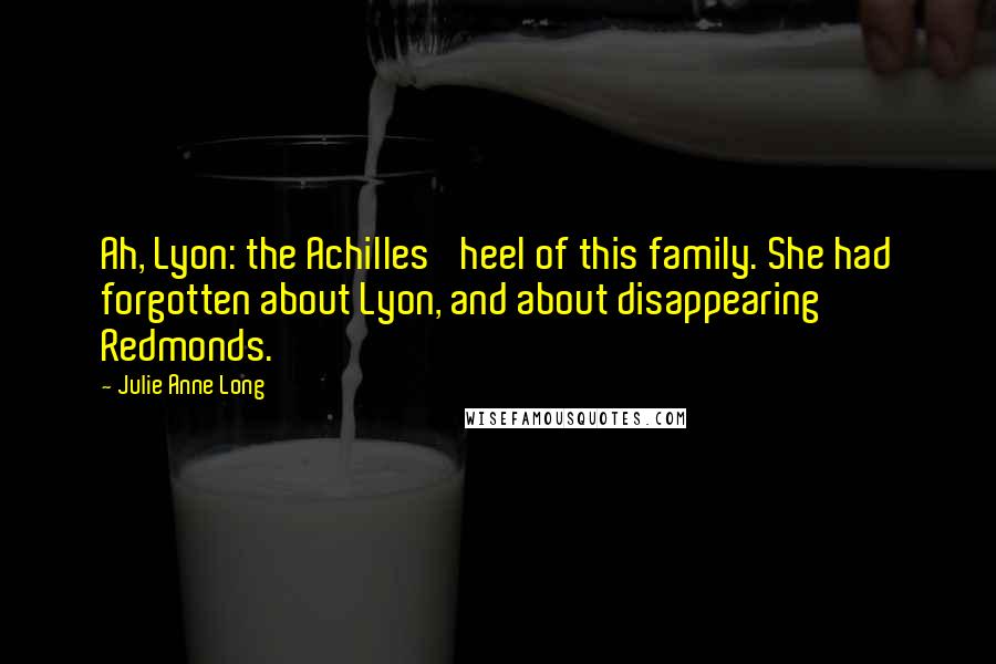 Julie Anne Long Quotes: Ah, Lyon: the Achilles' heel of this family. She had forgotten about Lyon, and about disappearing Redmonds.