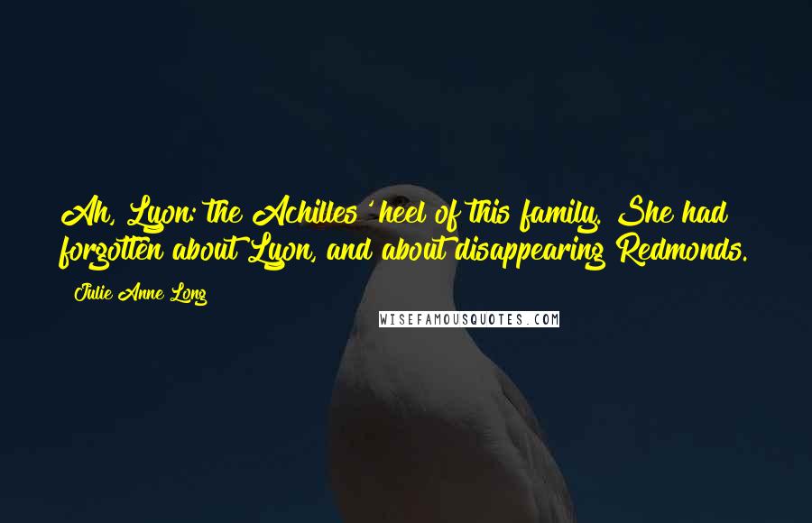 Julie Anne Long Quotes: Ah, Lyon: the Achilles' heel of this family. She had forgotten about Lyon, and about disappearing Redmonds.