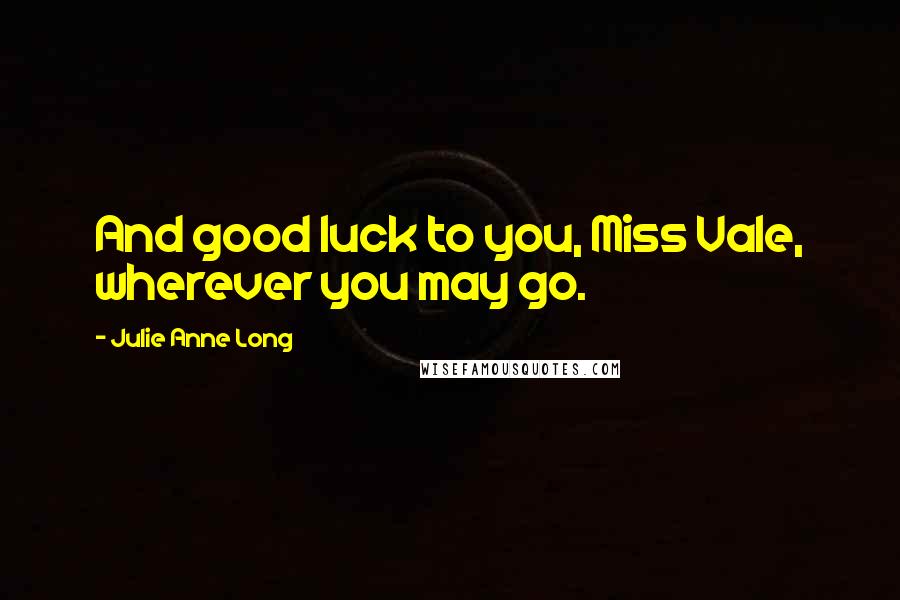 Julie Anne Long Quotes: And good luck to you, Miss Vale, wherever you may go.