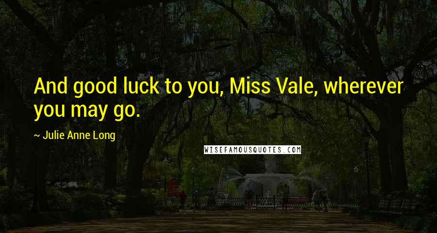 Julie Anne Long Quotes: And good luck to you, Miss Vale, wherever you may go.