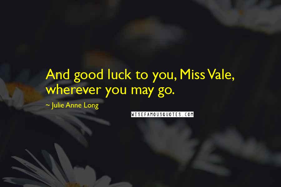 Julie Anne Long Quotes: And good luck to you, Miss Vale, wherever you may go.