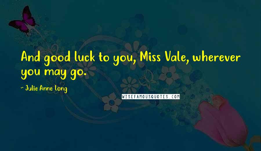 Julie Anne Long Quotes: And good luck to you, Miss Vale, wherever you may go.