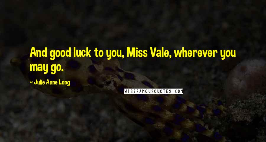 Julie Anne Long Quotes: And good luck to you, Miss Vale, wherever you may go.