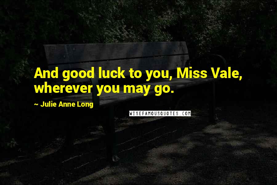 Julie Anne Long Quotes: And good luck to you, Miss Vale, wherever you may go.