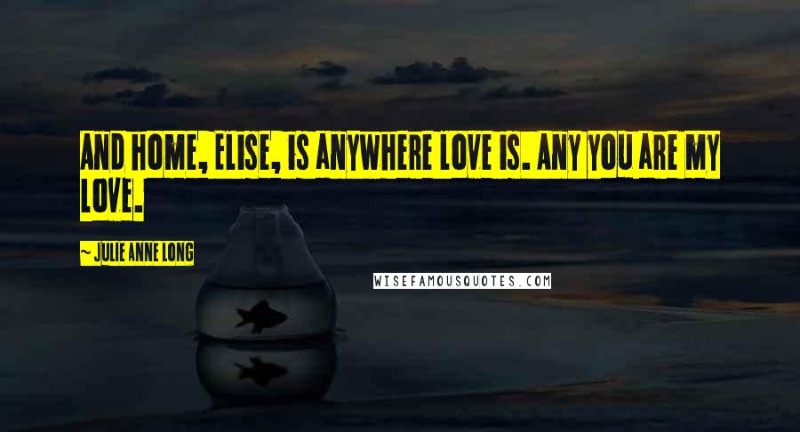 Julie Anne Long Quotes: And home, Elise, is anywhere love is. Any you are my love.