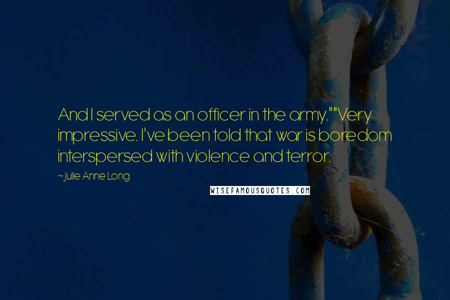 Julie Anne Long Quotes: And I served as an officer in the army.""Very impressive. I've been told that war is boredom interspersed with violence and terror.