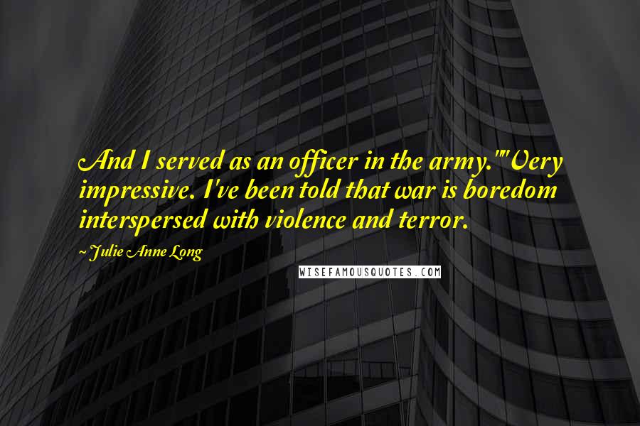 Julie Anne Long Quotes: And I served as an officer in the army.""Very impressive. I've been told that war is boredom interspersed with violence and terror.