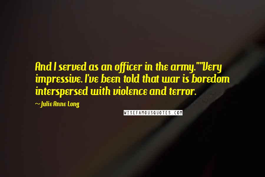 Julie Anne Long Quotes: And I served as an officer in the army.""Very impressive. I've been told that war is boredom interspersed with violence and terror.