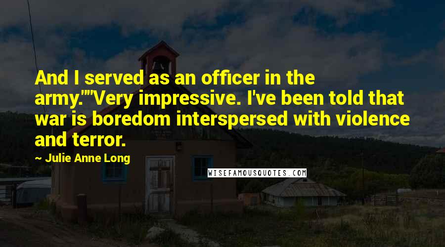 Julie Anne Long Quotes: And I served as an officer in the army.""Very impressive. I've been told that war is boredom interspersed with violence and terror.